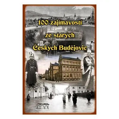 100 zajímavostí ze starých Českých Budějovic - Kolektiv autorů