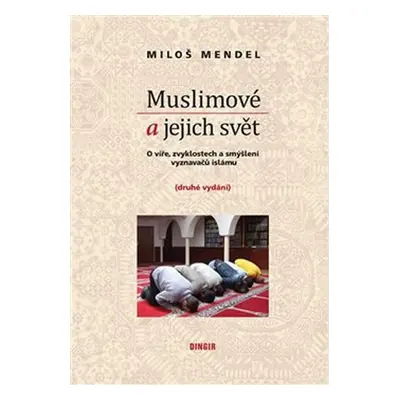 Muslimové a jejich svět - O víře, zvyklostech a smýšlení vyznavačů islámu - Miloš Mendel