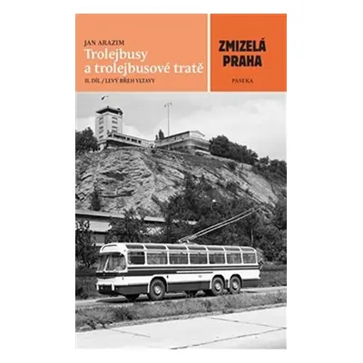 Zmizelá Praha - Trolejbusy a trolejbusové tratě 2 - Jan Arazim