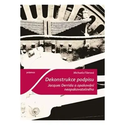 Dekonstrukce podpisu - Jacques Derrida a opakování neopakovatelného - Michaela Fišerová