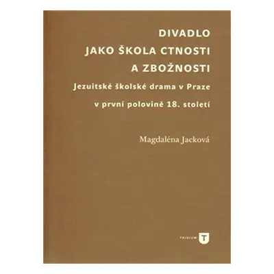 Divadlo jako škola ctnosti a zbožnosti - Magdaléna Jacková