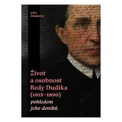 Život a osobnost Bedy Dudíka (1815-1890) pohledem jeho deníků - Ema Šimková