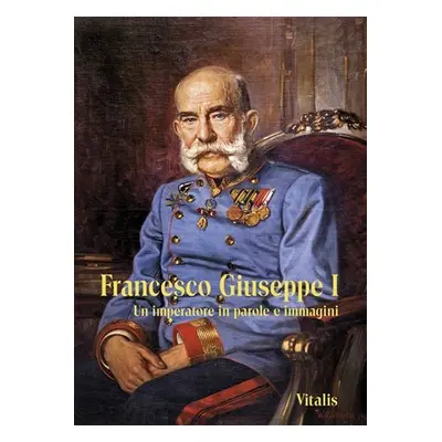 Francesco Giuseppe I - Un imperatore in parole e immagini, 2. vydání - Juliana Weitlaner