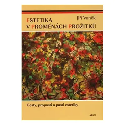 Estetika v proměnách prožitků - Cesty, propasti a pasti estetiky - Jiří Vaněk