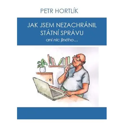 Jak jsem nezachránil státní správu ani nic jiného... - Petr Hortlík