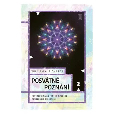 Posvátné poznání - Psychedelika a prožitek mystické náboženské zkušenosti - William A. Richards