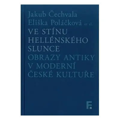 Ve stínu hellénského slunce. Obrazy antiky v moderní české kultuře - Jakub Čechvala