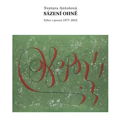 Sázení ohně - Výbor z poezie 1977-2022 - Svatava Antošová