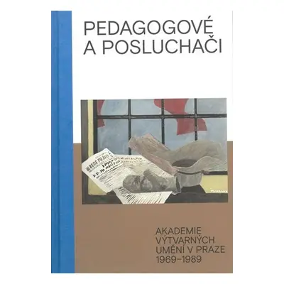 Pedagogové a posluchači - Akademie výtvarných umění v Praze 1969–1989 - Zuzana Krišková