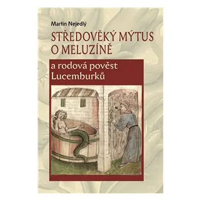 Středověký mýtus o Meluzíně a rodová pověst Lucemburků - Martin Nejedlý