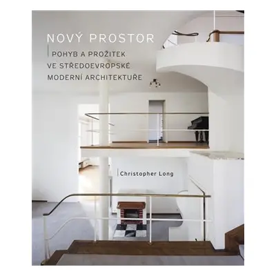 Nový prostor - Pohyb a prožitek ve středoevropské moderní architektuře - Christopher Long