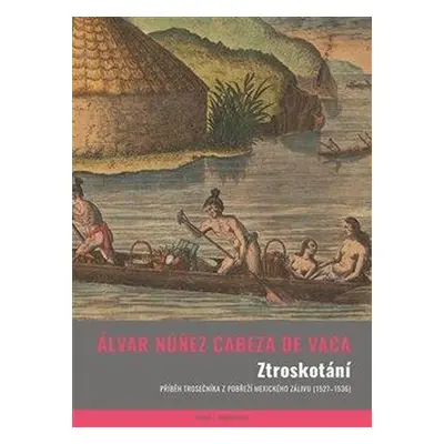 Ztroskotání - Příběh trosečníka z pobřeží Mexického zálivu (1527-1536) - de Vaca Álvar Núnez Cab