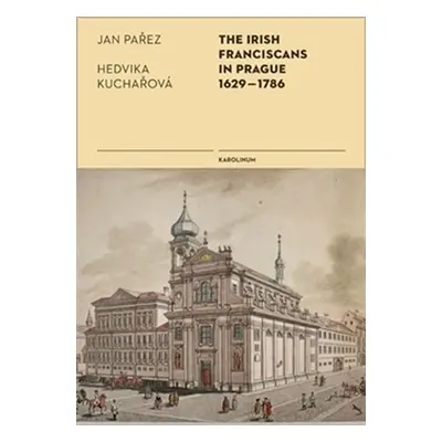 The Irish Franciscans in Prague 1629-1786 - Hedvika Kuchařová