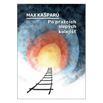 Po pražcích slepých kolejišť - Max Kašparů