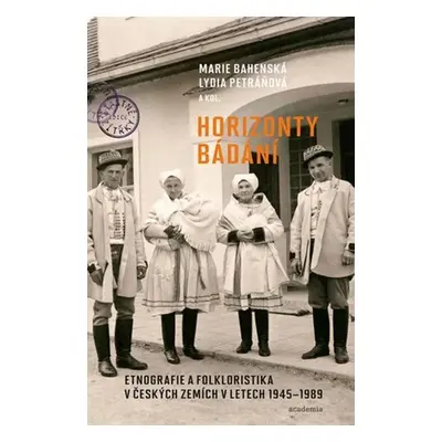 Horizonty bádání - Etnografie a folkloristika v českých zemích v letech 1945–1989 - Marie Bahens