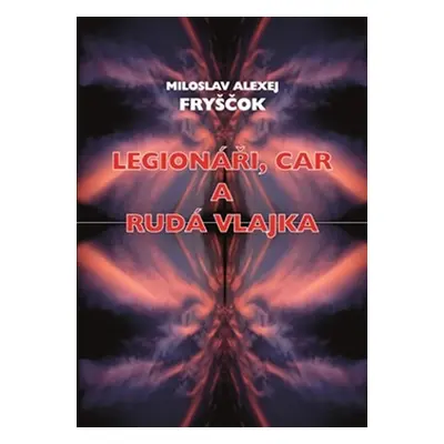 Legionáři, car a rudá vlajka - Miloslav Alexej Fryščok