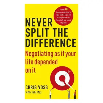 Never Split the Difference : Negotiating as if Your Life Depended on It - Chris Voss