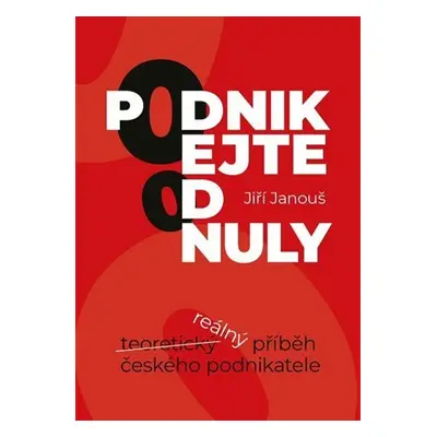 Podnikejte od nuly - Reálný příběh českého podnikatele - Jiří Janouš