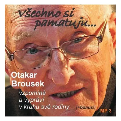 Všechno si pamatuji... Otakar Brousek vzpomíná a vypráví v kruhu své rodiny - CD - Otakar Brouse