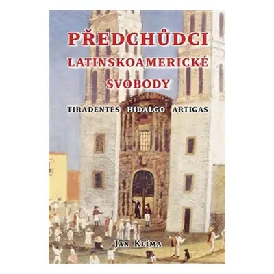 Předchůdci latinskoamerické svobody - Tiradentes, Hidalgo, Artigas - Jan Klíma