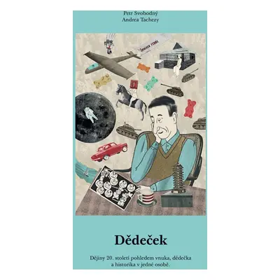 Dědeček - Dějiny 20. století pohledem vnuka, dědečka a historika v jedné osobě - Petr Svobodný