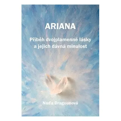 Ariana - Příběh dvojplamenné lásky a jejich dávná minulost - Naděžda Dragounová