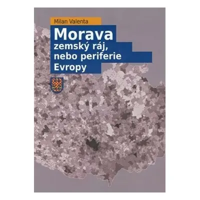 Morava - Zemský ráj, nebo periferie Evropy - Milan Valenta