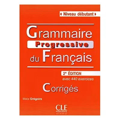 Grammaire progressive du francais: Débutant Corrigés, 2. édition - Maia Grégoire