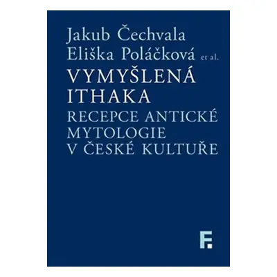 Vymyšlená Ithaka - Recepce antické mytologie v české kultuře - Jakub Čechvala