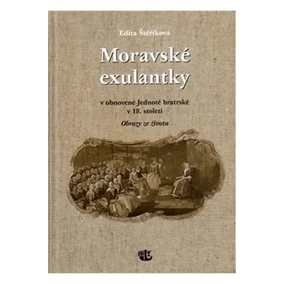 Moravské exulantky v obnovené Jednotě bratrské v 18. století - Obrazy ze života - Edita Štěříkov