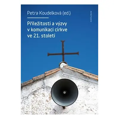 Příležitosti a výzvy v komunikaci církve v 21. století - Petra Koudelková