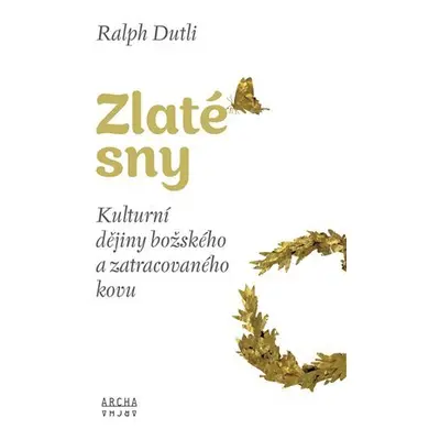 Zlaté sny - Kulturní dějiny božského a zatracovaného kovu - Ralph Dutli