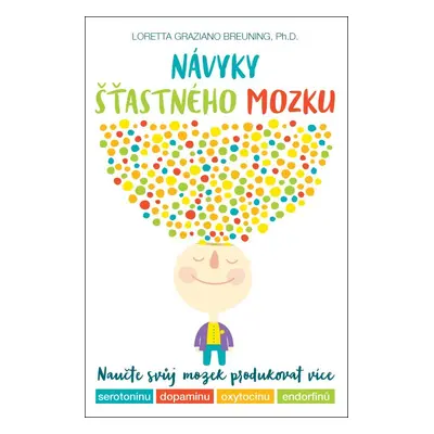 Návyky šťastného mozku – Naučte svůj mozek produkovat více serotoninu, dopaminu, oxytocinu a end