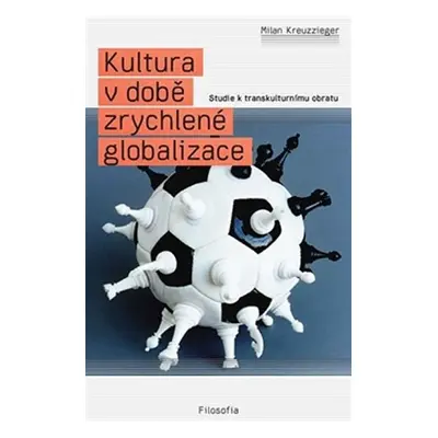 Kultura v době zrychlené globalizace - Studie k transkulturnímu obratu - Milan Kreuzziger