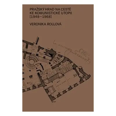 Pražský hrad na cestě ke komunistické utopii (1948-1968) - Veronika Rollová