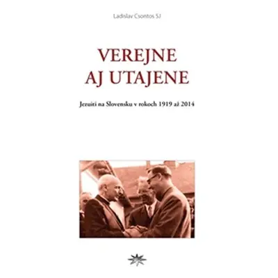 Verejne aj utajene - Jezuiti na Slovensku v rokoch 1919 až 2014 - Ladislav Csontos