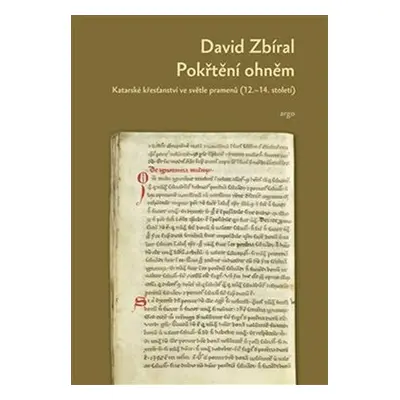 Pokřtěni ohněm: Katarské křesťanství ve světle dobových pramenů - David Zbíral