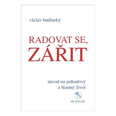 Radovat se, zářit - Návod na pohodový a šťastný život - Václav Budinský