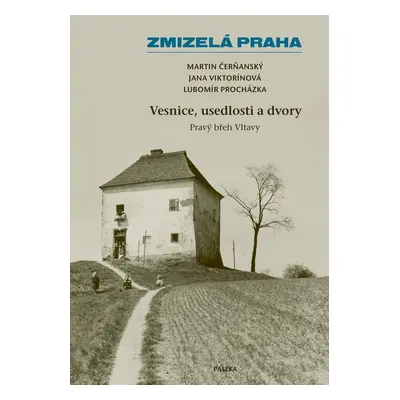 Zmizelá Praha – Vesnice, usedlosti a dvory / Pravý břeh Vltavy - Lubomír Procházka