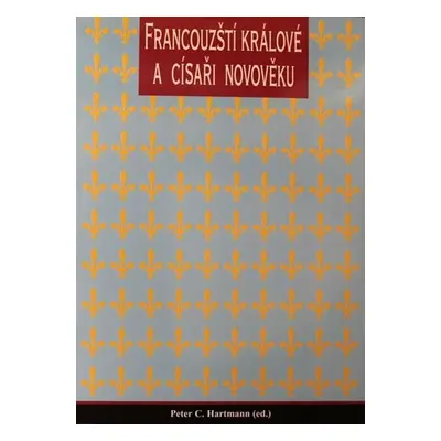 Francouzští králové a císaři novověku - Peter C. Hartman