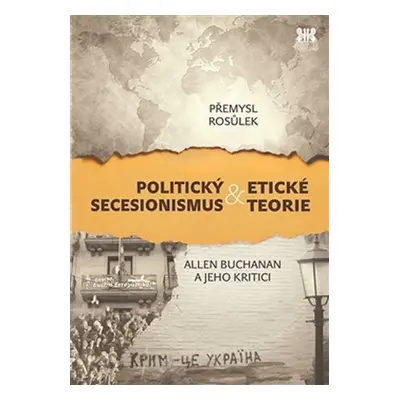 Politický secesionismus & Etické teorie - Allen Buchanan a jeho kritici - Přemysl Rosůlek