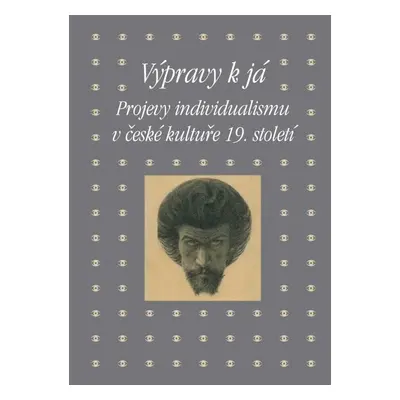 Výpravy k já - Projevy individualismu v české kultuře 19. století - Eva Bendová