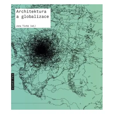 Architektura a globalizace - Texty o moderní a současné architektuře 5 - Jana Tichá