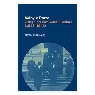 Volby v Praze - Z dějin pražské volební kultury (1848-1945) - Martin Jemelka