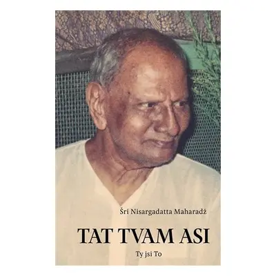 Tat Tvam Asi / Ty jsi To - promluvy z let 1975-1980 - Maharadž Šrí Nisargadatta