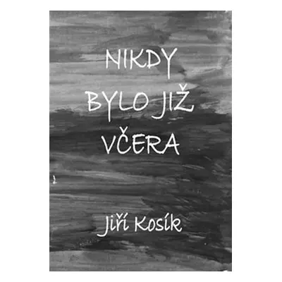 Nikdy bylo již včera - Jiří Kosík