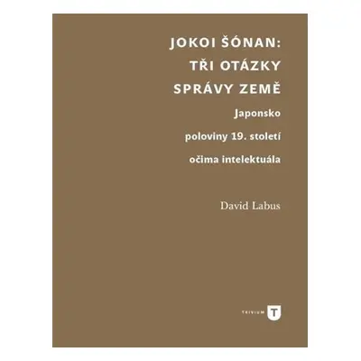 Jokoi Šónan: Tři otázky správy země - Japonsko poloviny 19. století očima intelektuála - David L