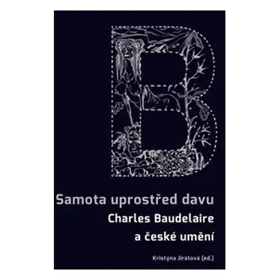 Samota uprostřed davu - Charles Baudelaire a české umění - Kristýna Jirátová