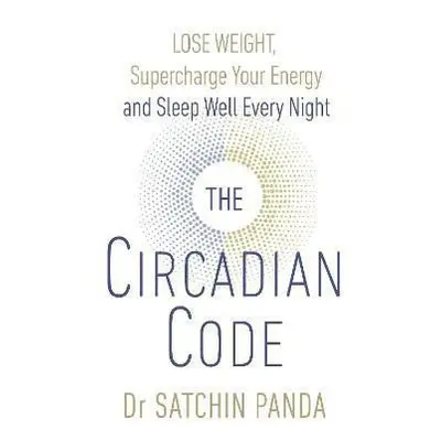 The Circadian Code : Lose Weight, Supercharge Your Energy and Sleep Well Every Night - Satchin P