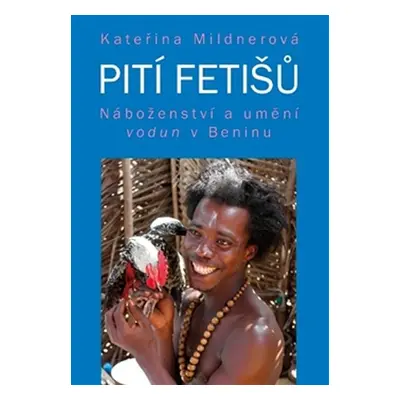 Pití fetišů - Náboženství a umění vodun v Beninu - Kateřina Mildnerová